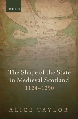 The Shape of the State in Medieval Scotland, 1124-1290 (Oxford Studies in Medieval European History)