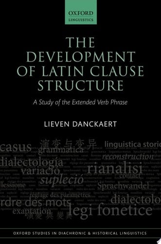 The Development of Latin Clause Structure: A Study of the Extended Verb Phrase (Oxford Studies in Diachronic and Historical Linguistics Book 24)