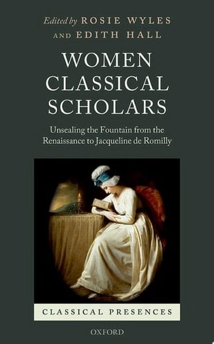 Women Classical Scholars: Unsealing the Fountain from the Renaissance to Jacqueline de Romilly (Classical Presences)