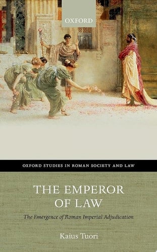 The Emperor of Law: The Emergence of Roman Imperial Adjudication (Oxford Studies in Roman Society & Law)