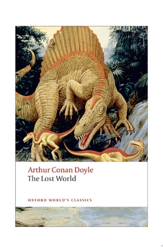 The Lost World: Being an Account of the Recent Amazing Adventures of Professor George E. Challenger, Lord John Roxton, Professor Summerlee, and Mr E.D. ... the Daily Gazette (Oxford World's Classics)