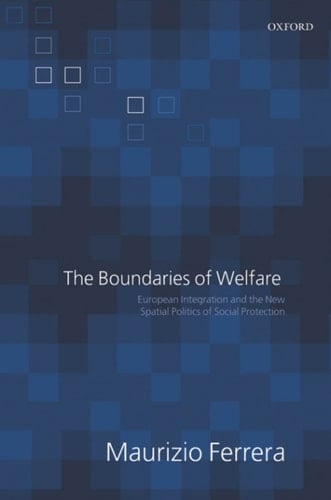 The Boundaries of Welfare: European Integration and the New Spatial Politics of Social Solidarity: European Integration and the New Spatial Politics of Social Protection