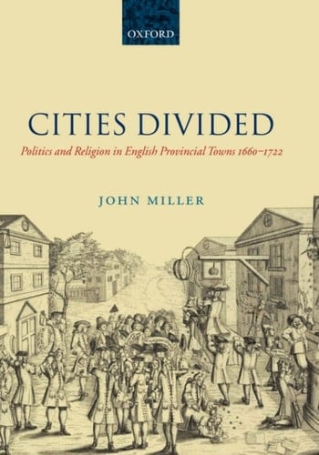 Cities Divided: Politics and Religion in English Provincial Towns 1660-1722
