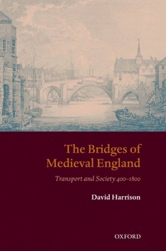 The Bridges of Medieval England: Transport and Society 400-1800 (Oxford Historical Monographs)