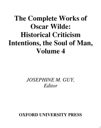 The Complete Works of Oscar Wilde: Volume IV: Criticism: Historical Criticism, Intentions, The Soul of Man (Complete Works Oscar Wilde Book 4)