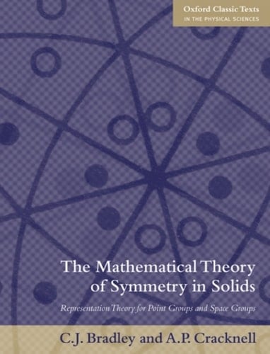 The Mathematical Theory of Symmetry in Solids: Representation Theory for Point Groups and Space Groups (Oxford Classic Texts in the Physical Sciences)