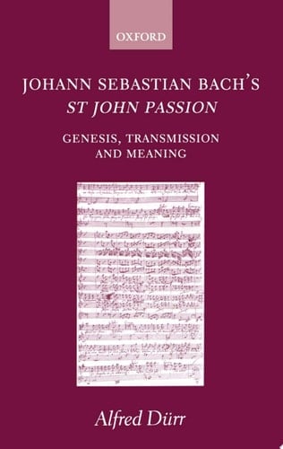 Johann Sebastian Bach's St John Passion: Genesis, Transmission, and Meaning: Genesis, Transmission and Meaning