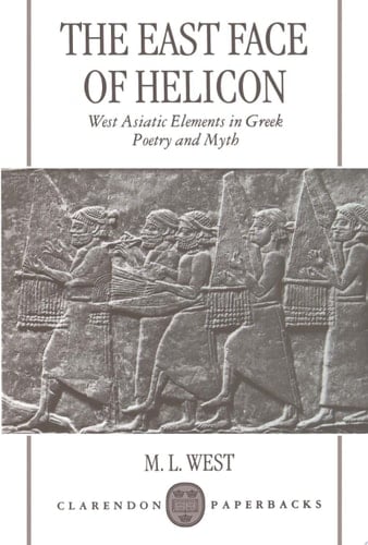 The East Face Of Helicon : West Asiatic Elements In Greek Poetry And Myth