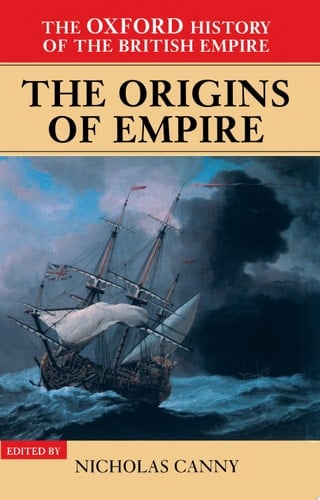 The Oxford History Of The British Empire : Volume I : The Origins Of Empire: British Overseas Enterprise To The Close Of The Seventeenth Century