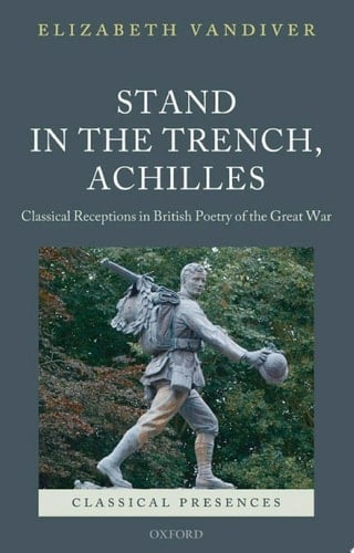 Stand in the Trench, Achilles: Classical Receptions in British Poetry of the Great War (Classical Presences)