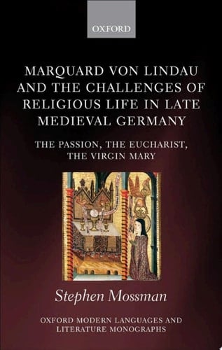 Marquard von Lindau and the Challenges of Religious Life in Late Medieval Germany: The Passion, the Eucharist, the Virgin Mary (Oxford Modern Languages and Literature Monographs)