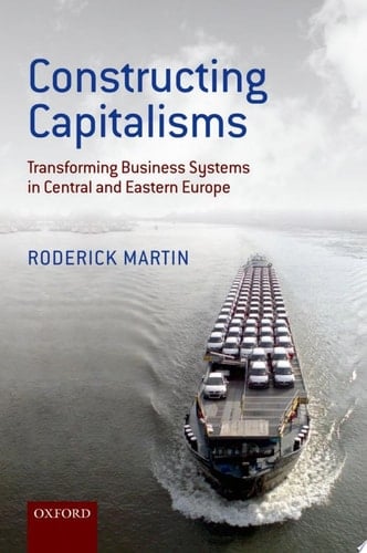 Constructing Capitalisms: Transforming Business Systems in Central and Eastern Europe