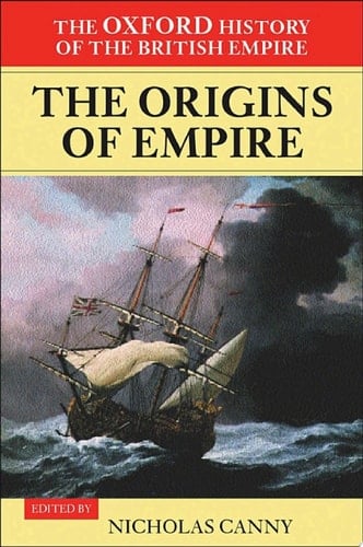 The Oxford History of the British Empire: Volume I: The Origins of Empire: British Overseas Enterprise to the Close of the Seventeenth Century