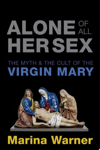 Alone of All Her Sex: The Myth and the Cult of the Virgin Mary