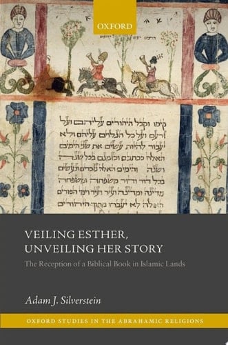 Veiling Esther, Unveiling Her Story: The Reception of a Biblical Book in Islamic Lands (Oxford Studies in the Abrahamic Religions)