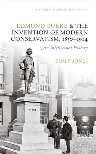 Edmund Burke and the Invention of Modern Conservatism, 1830-1914: An Intellectual History (Oxford Historical Monographs)