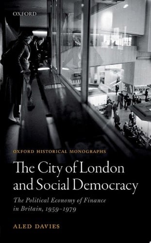 The City of London and Social Democracy: The Political Economy of Finance in Britain, 1959 - 1979 (Oxford Historical Monographs)