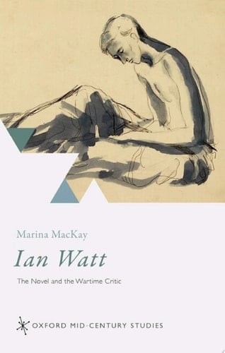 Ian Watt: The Novel and the Wartime Critic (Oxford Mid-Century Studies Series)
