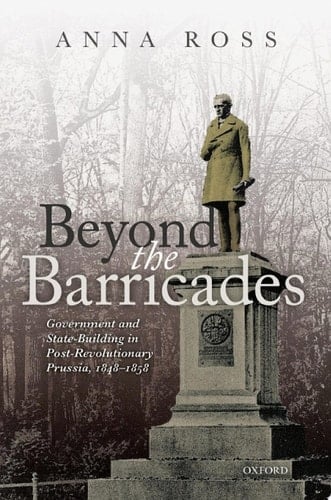 Beyond the Barricades: Government and State-Building in Post-Revolutionary Prussia, 1848-1858