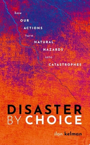 Disaster by Choice: How our actions turn natural hazards into catastrophes