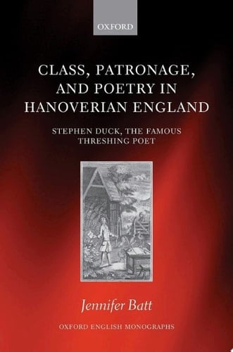 Class, Patronage, and Poetry in Hanoverian England: Stephen Duck, The Famous Threshing Poet (Oxford English Monographs)