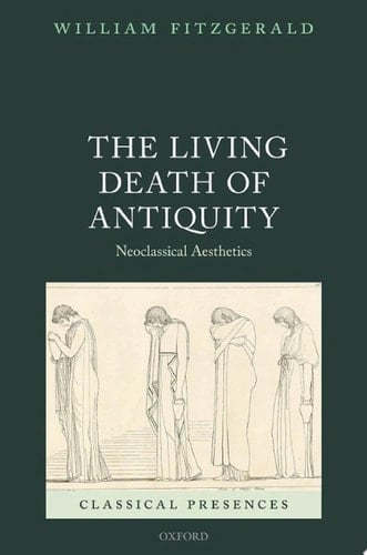 The Living Death of Antiquity: Neoclassical Aesthetics (Classical Presences)