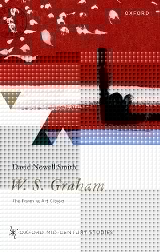 W. S. Graham: The Poem as Art Object (Oxford Mid-Century Studies Series)