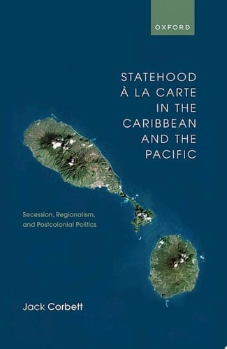 Statehood à la Carte in the Caribbean and the Pacific: Secession, Regionalism, and Postcolonial Politics