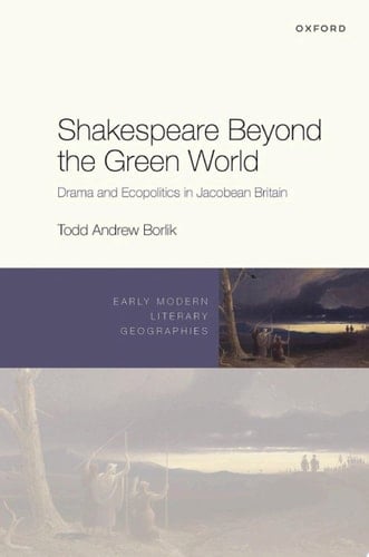 Shakespeare Beyond the Green World: Drama and Ecopolitics in Jacobean Britain (Early Modern Literary Geographies)