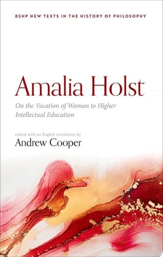 Amalia Holst: On the Vocation of Woman to Higher Intellectual Education (British Society for the History of Philosophy:New Texts in the History of Philosophy)
