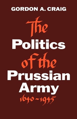 The Politics of the Prussian Army: 1640-1945