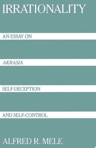 Irrationality: An Essay on Akrasia, Self-Deception, and Self-Control