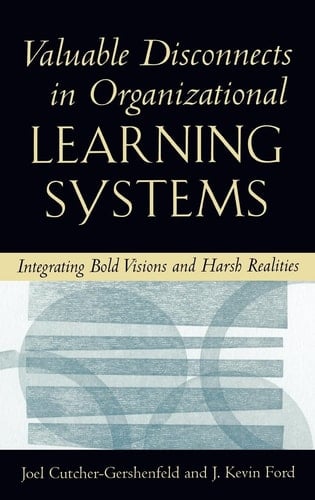 Valuable Disconnects in Organizational Learning Systems: Integrating Bold Visions and Harsh Realities (Industrial and Organizational Psychology Series)