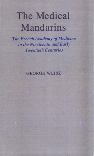 Medical Mandarins: the French Academy of Medicine in the Nineteenth and Early Twentieth Centuries