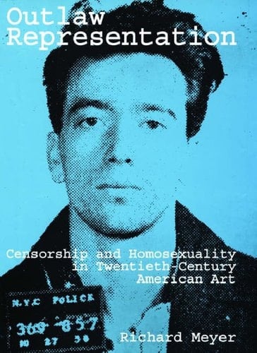 Outlaw Representation: Censorship and Homosexuality in Twentieth-Century American Art (Ideologies of Desire)