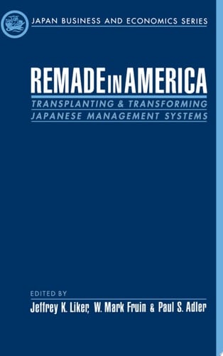 Remade in America: Transplanting and Transforming Japanese Management Systems (Japan Business and Economics Series)