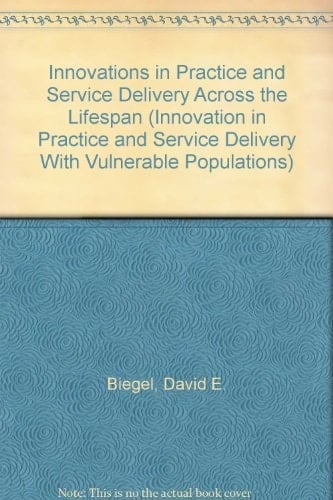 Innovations in Practice and Service Delivery Across the Lifespan (Innovations in Practice and Service Delivery with Vulnerable Populations)