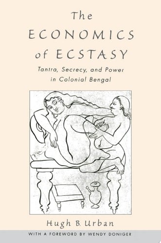 The Economics of Ecstasy: Tantra, Secrecy and Power in Colonial Bengal