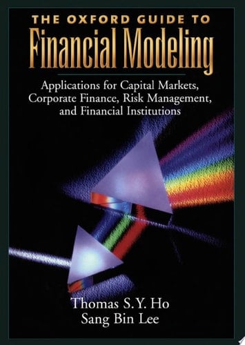 The Oxford Guide to Financial Modeling: Applications for Capital Markets, Corporate Finance, Risk Management and Financial Institutions