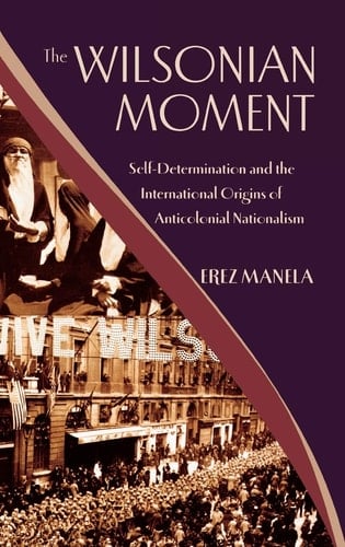 The Wilsonian Moment: Self-Determination and the International Origins of Anticolonial Nationalism