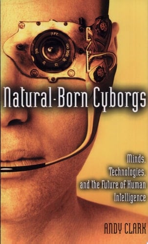 Natural-Born Cyborgs: Minds, Technologies, and the Future of Human Intelligence