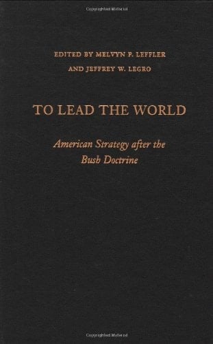 To Lead the World: American Strategy after the Bush Doctrine