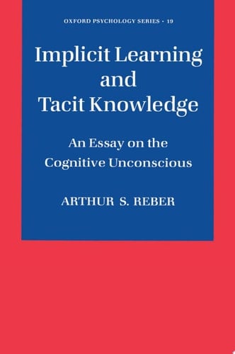 Implicit Learning and Tacit Knowledge: An Essay on the Cognitive Unconscious (Oxford Psychology Book 19)