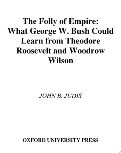 The Folly of Empire: What George W. Bush Could Learn from Theodore Roosevelt and Woodrow Wilson