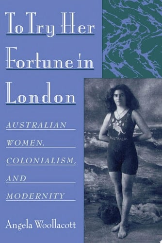 To Try Her Fortune in London: Australian Women, Colonialism, and Modernity: Australian Women, Colonialism and Modernity
