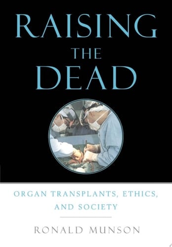 Raising the Dead: Organ Transplants, Ethics, and Society: Organ Transplants, Ethics and Society