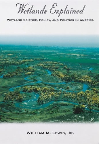Wetlands Explained : Wetland Science, Policy, and Politics in America: Wetland Science, Policy, and Politics in America