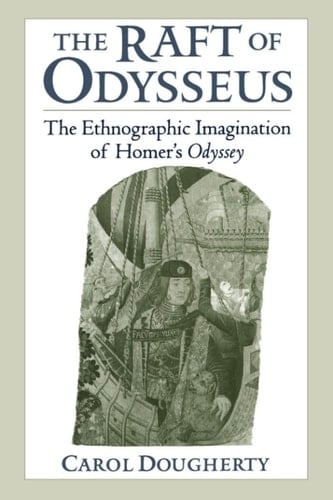 The Raft of Odysseus: The Ethnographic Imagination of Homer's Odyssey: The Ethnographic Imagination of Homer's "Odyssey"