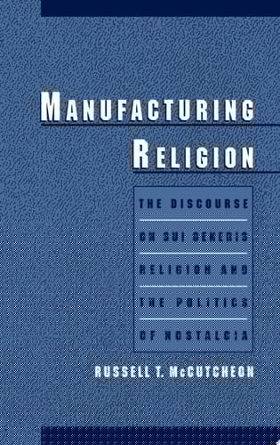 Manufacturing Religion: The Discourse on Sui Generis Religion and the Politics of Nostalgia: Discourse of Sui Generis Religion and the Politics of Nostalgia