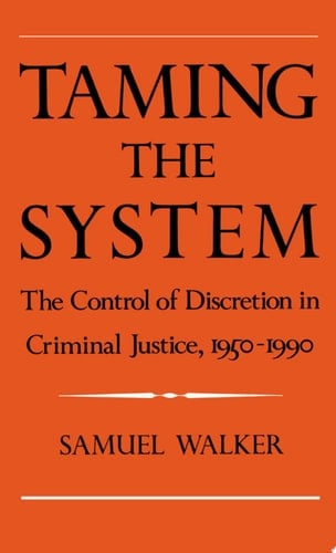 Taming the System: The Control of Discretion in Criminal Justice, 1950-1990: Control of Discretion in Criminal Justice, 1950-90